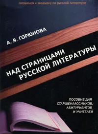 Обложка книги Над страницами русской литературы. Пособие для старшеклассников, абитуриентов и учителей, А. Я. Горюнова