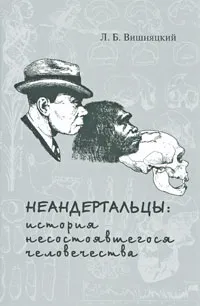 Обложка книги Неандертальцы. История несостоявшегося человечества, Вишняцкий Леонид Борисович