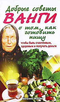 Обложка книги Добрые советы Ванги о том, как готовить пищу, чтобы быть счастливым, здоровым и получать деньги, Ангелина Макова