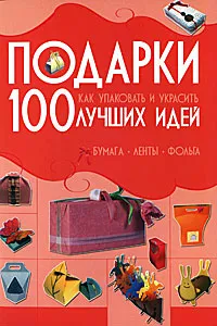 Обложка книги Подарки. 100 лучших идей. Как упаковать и украсить. Бумага, ленты, фольга, А. С. Мурзина