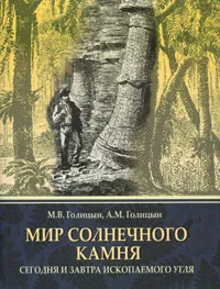 Обложка книги Мир солнечного камня. Сегодня и завтра ископаемого угля, М. В. Голицын, А. М. Голицын