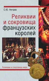 Обложка книги Реликвии и сокровища французских королей, С. Ю. Нечаев