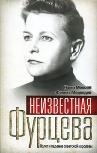 Обложка книги Неизвестная Фурцева. Взлет и падение советской королевы, Нами Микоян, Феликс Медведев