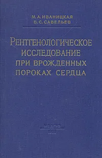 Обложка книги Рентгенологическое исследование при врожденных пороках сердца, М. А. Иваницкая, В. С. Савельев