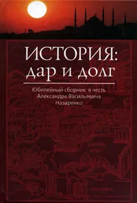 Обложка книги История. Дар и долг. Юбилейный сборник в честь Александра Васильевича Назаренко, сборник