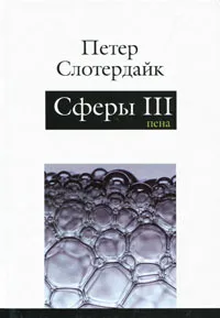 Обложка книги Сферы. Плюральная сферология. В 3 томах. Том 3. Пена, Петер Слотердайк