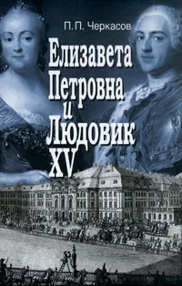 Обложка книги Елизавета Петровна и Людовик XV, П. П. Черкасов