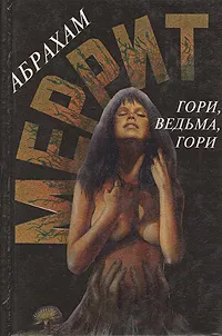 Обложка книги Гори, ведьма, гори, Абрахам Меррит