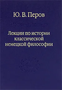 Обложка книги Лекции по истории классической немецкой философии, Ю. В. Перов