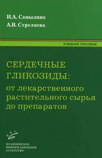 Обложка книги Сердечные гликозиды. От лекарственного растительного сырья до препаратов, И. А. Самылина, А. В. Стреляева