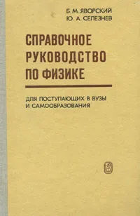 Обложка книги Справочное руководство по физике для поступающих в вуз и для самообразования, Яворский Борис Михайлович, Селезнев Юрий Александрович