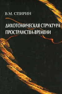 Обложка книги Дихотомическая структура пространства-времени, Спирин Владимир Михайлович