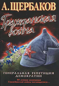 Обложка книги Гражданская война. Генеральная репетиция демократии, Щербаков Алексей Юрьевич