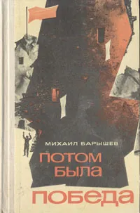 Обложка книги Потом была победа, Барышев Михаил Иванович
