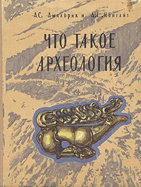 Обложка книги Что такое археология, А. С. Амальрик, А. Л. Монгайт