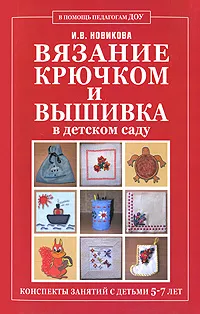 Обложка книги Вязание крючком и вышивка в детском саду. Конспекты занятий с детьми 5-7 лет, И. В. Новикова