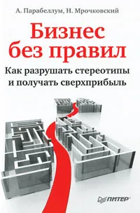 Обложка книги Бизнес без правил. Как разрушать стереотипы и получать сверхприбыль, А. Парабеллум, Н. Мрочковский