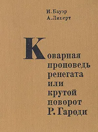 Обложка книги Коварная проповедь ренегата, или Крутой поворот Р. Гароди, И. Бауэр, А. Липерт