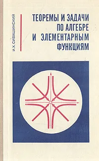 Обложка книги Теоремы и задачи по алгебре и элементарным функциям, Сивашинский Израиль Хаимович