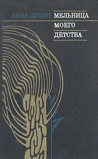 Обложка книги Мельница моего детства, Анна Лупан