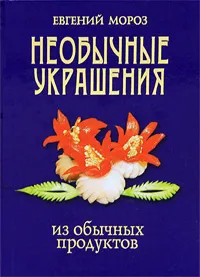 Обложка книги Необычные украшения из обычных продуктов, Евгений Мороз