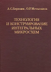 Обложка книги Технология и конструирование интегральных микросхем, А. С. Березин, О. Р. Мочалкина