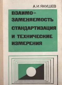 Обложка книги Взаимозаменяемость, стандартизация и технические измерения, А. И. Якушев