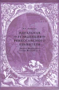 Обложка книги Идеальная резиденция ренессансного правителя. Дворец Фонтенбло эпохи Франциска I, М. А. Демидова