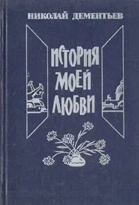 Обложка книги История моей любви, Дементьев Николай Степанович