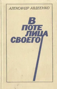 Обложка книги В поте лица своего, Александр Авдеенко