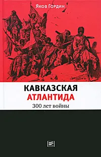 Обложка книги Кавказская Атлантида. 300 лет войны, Гордин Яков Аркадьевич
