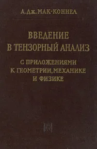 Обложка книги Введение в тензорный анализ с приложениями к геометрии, механике и физике, А. Дж. Мак-Коннел