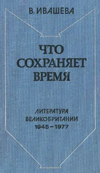 Обложка книги Что сохраняет время. Литература Великобритании 1945-1977, В. Ивашева