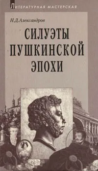 Обложка книги Силуэты пушкинской эпохи, Н. Д. Александров