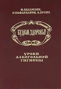 Обложка книги Будем здоровы! Уроки алкогольной гигиены, Баллюзек Феликс Владимирович, Сафаралиев С.