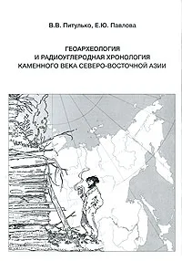 Обложка книги Геоархеология и радиоуглеродная хронология каменного века Северо-Восточной Азии, В. В. Питулько, Е. Ю. Павлова