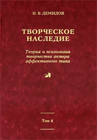 Обложка книги Творческое наследие. Том 4. Книга 5. Теория и психология творчества актера аффективного типа, Н. В. Демидов