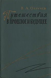 Обложка книги Путешествия в прошлое и будущее, В. А. Обручев