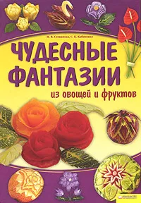 Обложка книги Чудесные фантазии из овощей и фруктов, И. В. Степанова, С. Б. Кабаченко