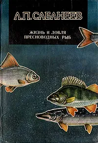 Обложка книги Жизнь и ловля пресноводных рыб, Сабанеев Леонид Павлович