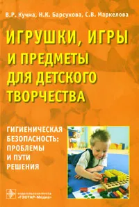 Обложка книги Игрушки, игры и предметы для детского творчества. Гигиеническая безопасность. Проблемы и пути решения, В. Р. Кучма, Н. К. Барсукова, С. В. Маркелова