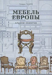 Обложка книги Мебель Европы. Альбом обмеров, Генрих Гацура