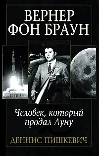 Обложка книги Вернер фон Браун. Человек, который продал Луну, Деннис Пишкевич