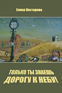 Обложка книги Только ты знаешь дорогу к небу!, Елена Нестерова