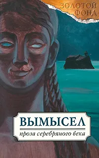 Обложка книги Вымысел. Русская проза Серебряного века, Николай Гумилев,Леонид Андреев,Зинаида Гиппиус,Валерий Брюсов,Михаил Кузмин,Осип Мандельштам,Георгий Чулков,Федор Сологуб,Дмитрий