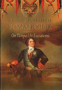 Обложка книги Начало правления Романовых. От Петра l до Елизаветы, Петр Дейниченко