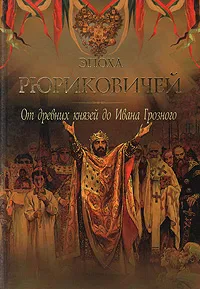 Обложка книги Эпоха Рюриковичей. От древних князей до Ивана Грозного, Дейниченко Петр Геннадьевич