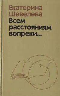 Обложка книги Всем расстоянииям вопреки..., Екатерина Шевелева