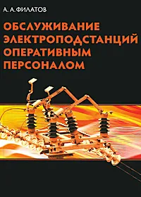 Обложка книги Обслуживание электроподстанций  оперативным персоналом, А. А. Филатов