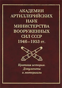Обложка книги Академия артиллерийских наук Министерства вооруженных сил СССР (1946-1953 гг.). Краткая история. Документы и материалы, В. И. Ивкин